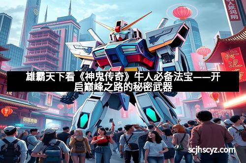 雄霸天下看《神鬼传奇》牛人必备法宝——开启巅峰之路的秘密武器